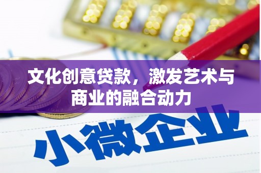 湖北文化创意贷款，激发艺术与商业的融合动力