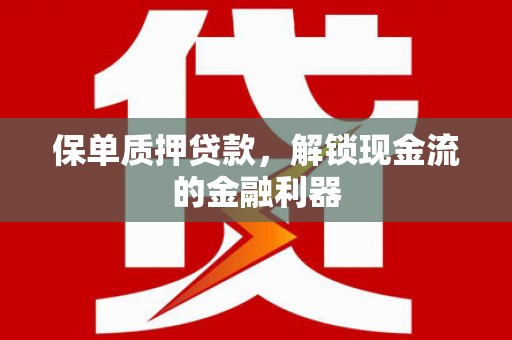 湖北保单质押贷款，解锁现金流的金融利器