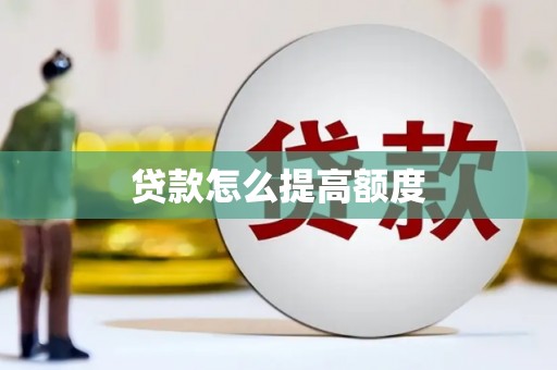 湖北贷款怎么提高额度