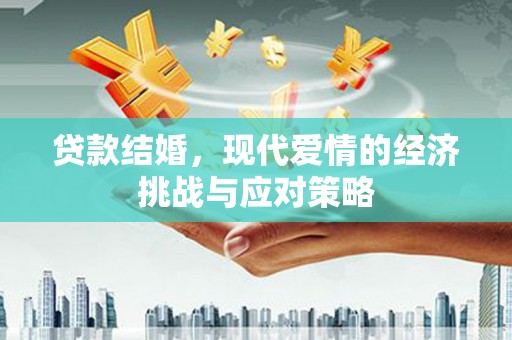 湖北贷款结婚，现代爱情的经济挑战与应对策略