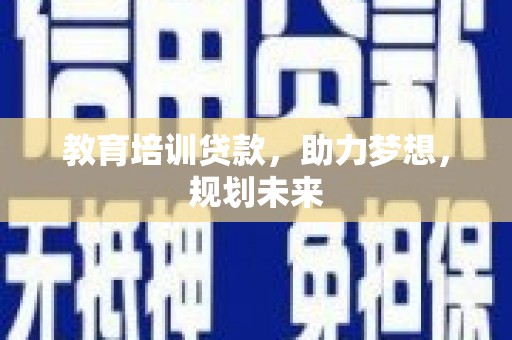 湖北教育培训贷款，助力梦想，规划未来