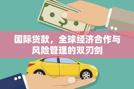 湖北国际贷款，全球经济合作与风险管理的双刃剑