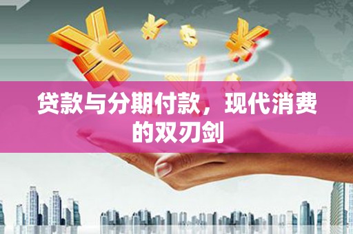 湖北贷款与分期付款，现代消费的双刃剑