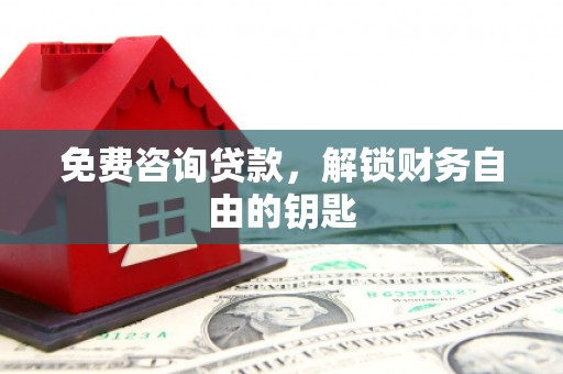 湖北免费咨询贷款，解锁财务自由的钥匙