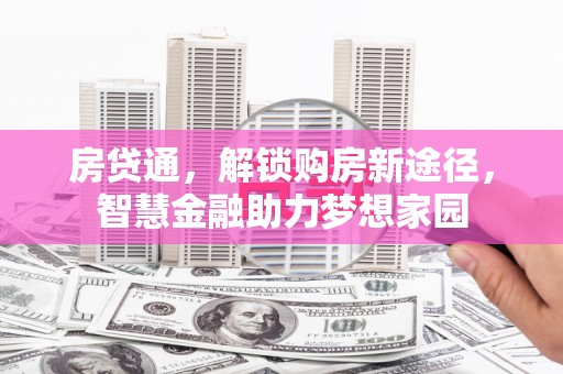 湖北房贷通，解锁购房新途径，智慧金融助力梦想家园