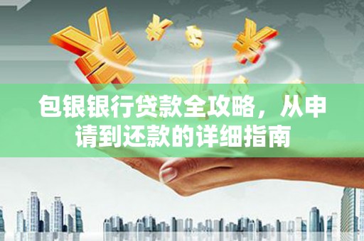 湖北包银银行贷款全攻略，从申请到还款的详细指南