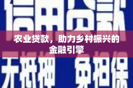 湖北农业贷款，助力乡村振兴的金融引擎