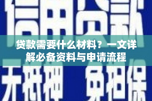 湖北贷款需要什么材料？一文详解必备资料与申请流程