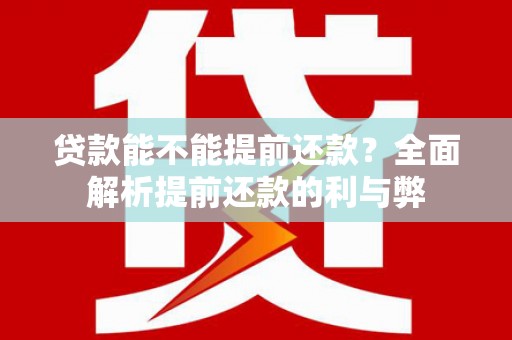 湖北贷款能不能提前还款？全面解析提前还款的利与弊