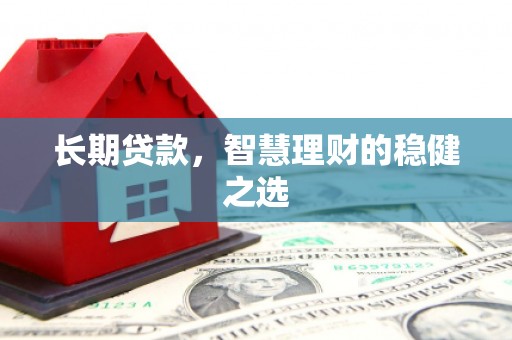 湖北长期贷款，智慧理财的稳健之选