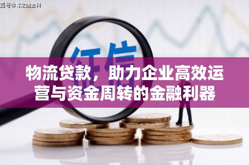 湖北物流贷款，助力企业高效运营与资金周转的金融利器
