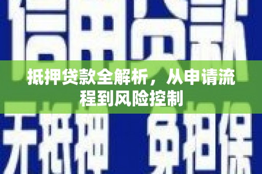湖北抵押贷款全解析，从申请流程到风险控制