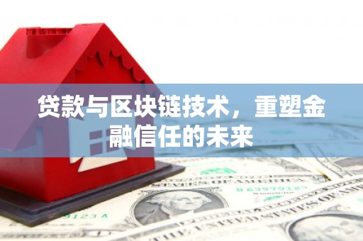 湖北贷款与区块链技术，重塑金融信任的未来
