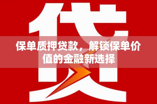 湖北保单质押贷款，解锁保单价值的金融新选择