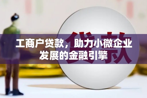 湖北工商户贷款，助力小微企业发展的金融引擎