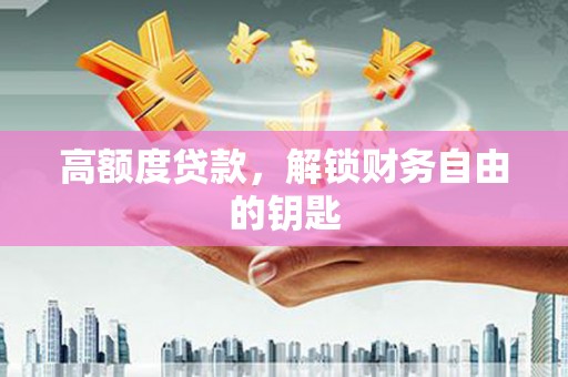 湖北高额度贷款，解锁财务自由的钥匙