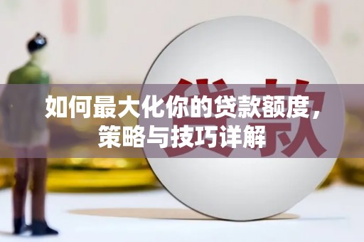 湖北如何最大化你的贷款额度，策略与技巧详解