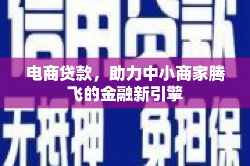 湖北电商贷款，助力中小商家腾飞的金融新引擎