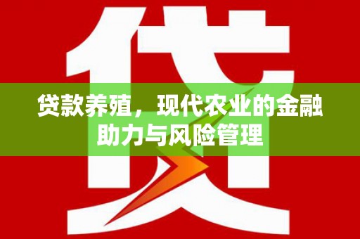 湖北贷款养殖，现代农业的金融助力与风险管理
