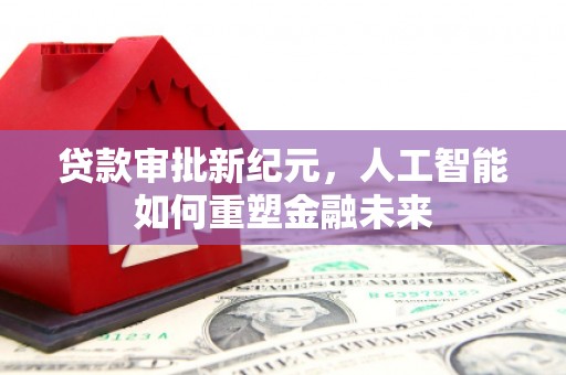 湖北贷款审批新纪元，人工智能如何重塑金融未来