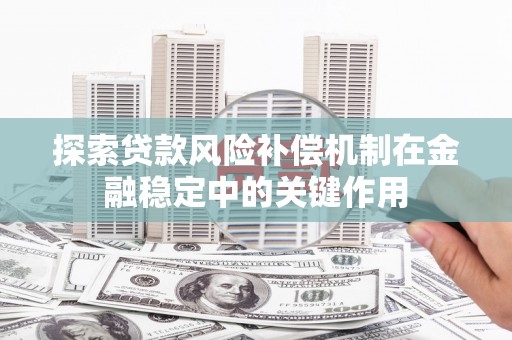 湖北探索贷款风险补偿机制在金融稳定中的关键作用
