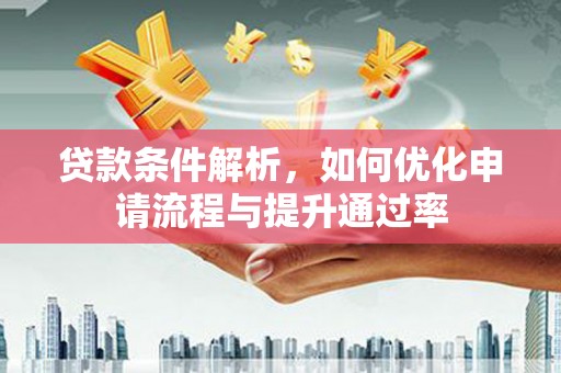 湖北贷款条件解析，如何优化申请流程与提升通过率