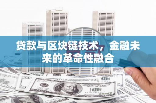 湖北贷款与区块链技术，金融未来的革命性融合