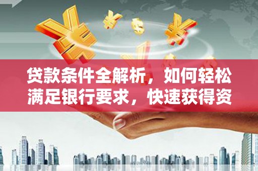 湖北贷款条件全解析，如何轻松满足银行要求，快速获得资金支持
