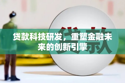 湖北贷款科技研发，重塑金融未来的创新引擎