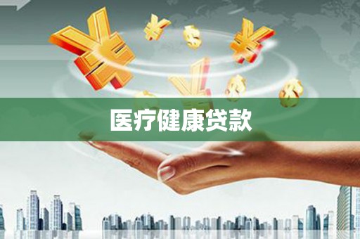 湖北医疗健康贷款
