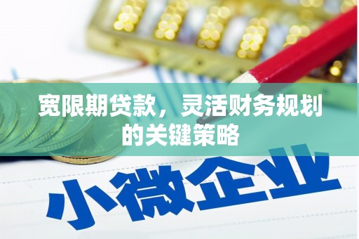 湖北宽限期贷款，灵活财务规划的关键策略