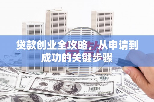 湖北贷款创业全攻略，从申请到成功的关键步骤