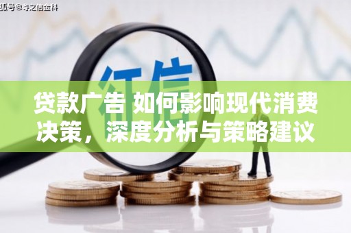 湖北贷款广告 如何影响现代消费决策，深度分析与策略建议