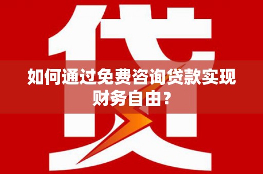 湖北如何通过免费咨询贷款实现财务自由？
