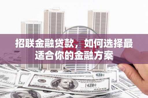 湖北招联金融贷款，如何选择最适合你的金融方案