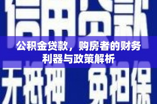 湖北公积金贷款，购房者的财务利器与政策解析