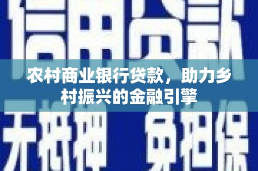 湖北农村商业银行贷款，助力乡村振兴的金融引擎