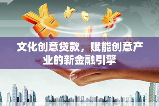 湖北文化创意贷款，赋能创意产业的新金融引擎
