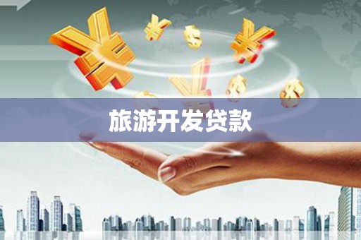 湖北旅游开发贷款