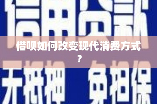 湖北借呗如何改变现代消费方式？