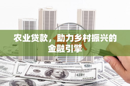 湖北农业贷款，助力乡村振兴的金融引擎