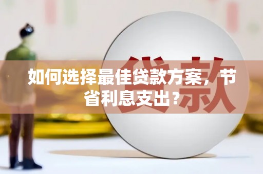 湖北如何选择最佳贷款方案，节省利息支出？