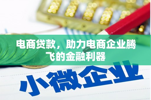 湖北电商贷款，助力电商企业腾飞的金融利器