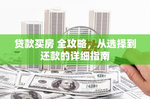 湖北贷款买房 全攻略，从选择到还款的详细指南