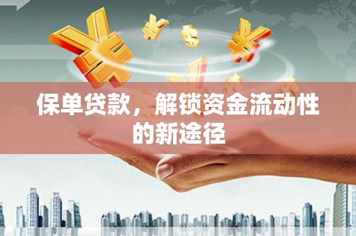 湖北保单贷款，解锁资金流动性的新途径
