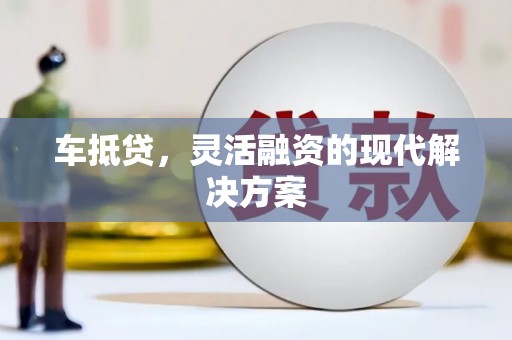 湖北车抵贷，灵活融资的现代解决方案