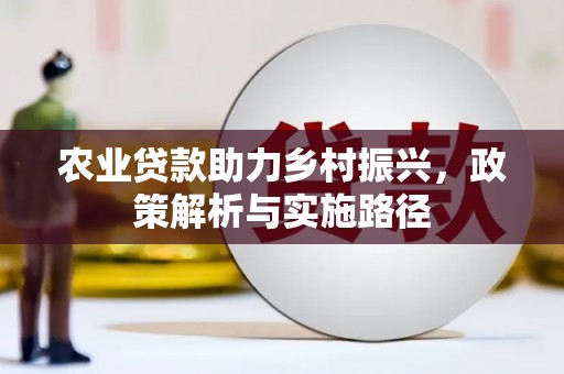 湖北农业贷款助力乡村振兴，政策解析与实施路径