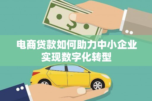 湖北电商贷款如何助力中小企业实现数字化转型