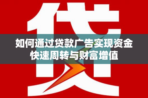 湖北如何通过贷款广告实现资金快速周转与财富增值