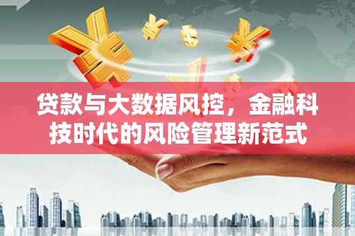 湖北贷款与大数据风控，金融科技时代的风险管理新范式